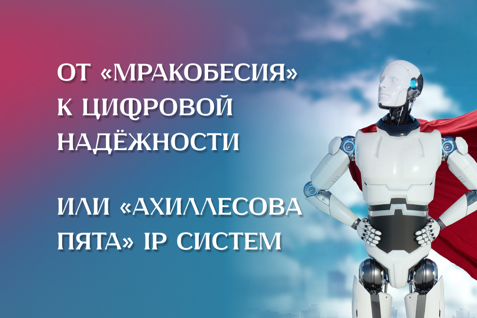 От «мракобесия» к цифровой надёжности или «ахиллесова пята» IP систем