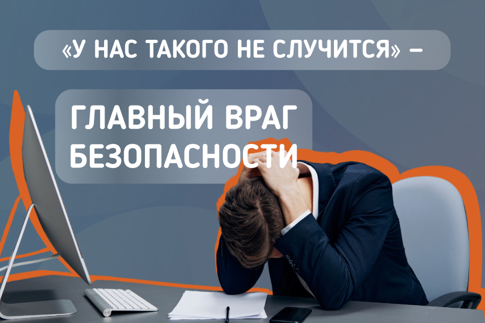 Главный враг безопасности — фраза «у нас такого не случится»