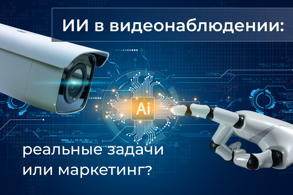 ИИ в видеонаблюдении: реальные задачи или маркетинг?