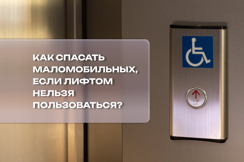 Эвакуация для всех: как спасать маломобильных, если лифтом нельзя пользоваться?